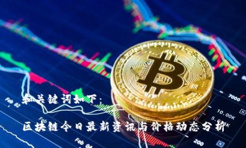 和关键词如下：

区块链今日最新资讯与价格动态分析
