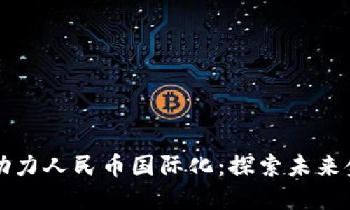 区块链如何助力人民币国际化：探索未来金融的可能性