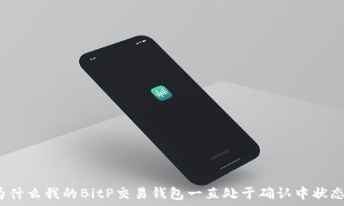   
为什么我的BitP交易钱包一直处于确认中状态？