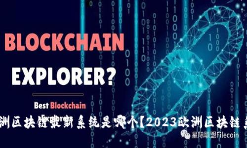 bibзе/bibзе欧洲区块链最新系统是哪个？2023欧洲区块链系统概述与发展趋势
