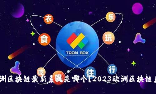 bibзе/bibзе欧洲区块链最新系统是哪个？2023欧洲区块链系统概述与发展趋势