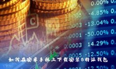 如何在安卓手机上下载安装B特派钱包