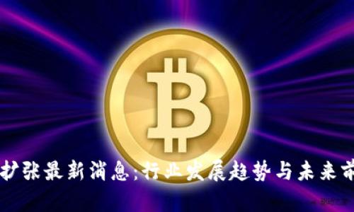 区块链扩张最新消息：行业发展趋势与未来前景分析