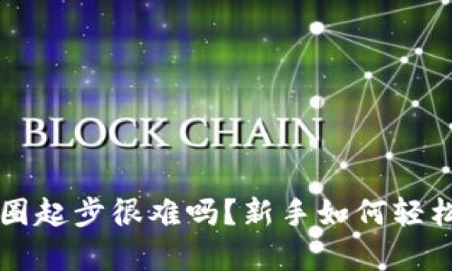 区块链币圈起步很难吗？新手如何轻松入门解析
