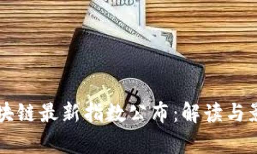 深圳区块链最新指数公布：解读与影响分析