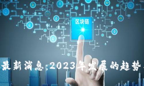 区块链CTC最新消息：2023年发展的趋势与前景分析
