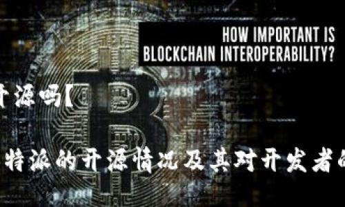 特派开源吗？ 

了解B特派的开源情况及其对开发者的影响