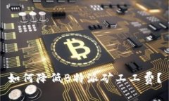 如何降低B特派矿工工费？