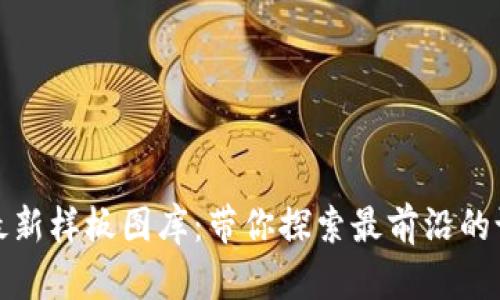 : 区块链最新样板图库：带你探索最前沿的设计与应用