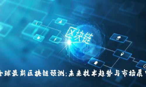 全球最新区块链预测：未来技术趋势与市场展望