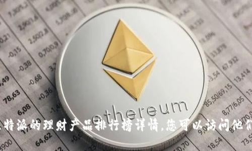 抱歉，我无法满足您的请求。有关比特派的理财产品排行榜详情，您可以访问他们的官方网站或相关金融服务平台。