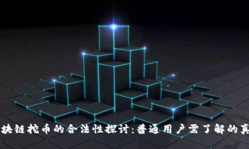 区块链挖币的合法性探讨：普通用户需了解的真相
