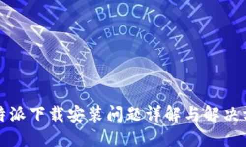 比特派下载安装问题详解与解决方案