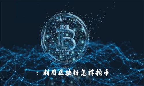 : 利用区块链怎样挖币