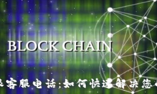   
比特派客服电话：如何快速解决您的问题