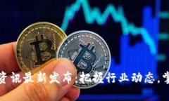 区块链午间资讯最新发布：把握行业动态，掌握