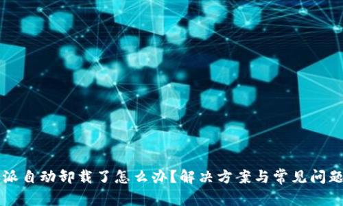 比特派自动卸载了怎么办？解决方案与常见问题解析