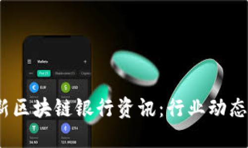 2023年最新区块链银行资讯：行业动态与未来趋势