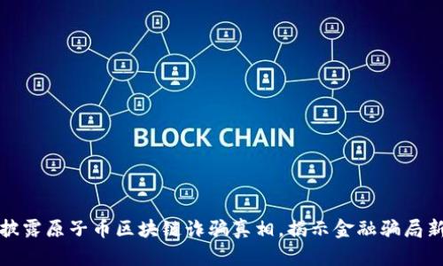 央视披露原子币区块链诈骗真相，揭示金融骗局新动向