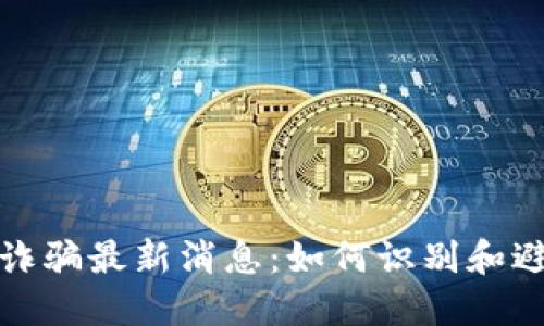 区块链诈骗最新消息：如何识别和避免风险