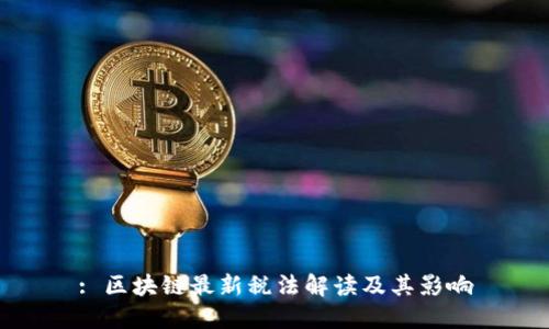 : 区块链最新税法解读及其影响