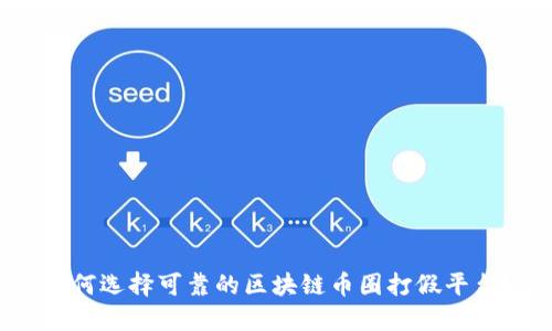 如何选择可靠的区块链币圈打假平台？