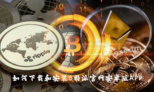如何下载和安装B特派官网安卓版APP