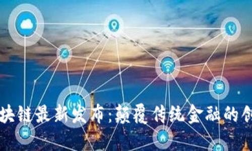 蚂蚁区块链最新发布：颠覆传统金融的创新技术