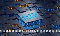 站台区块链最新消息：2023年最重要的趋势与动向