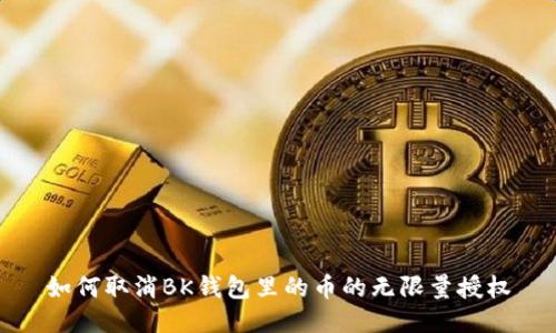 如何取消BK钱包里的币的无限量授权