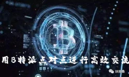 如何使用B特派点对点进行高效交流和合作