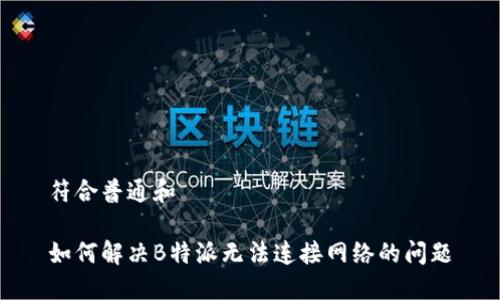 符合普通和

如何解决B特派无法连接网络的问题