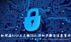 如何在BitP上兑换TRX：详细步骤与注意事项