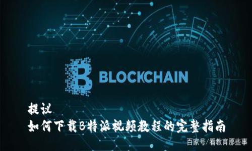 提议  
如何下载B特派视频教程的完整指南