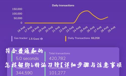 符合普通和的

怎样解绑b特派刀锋？详细步骤与注意事项