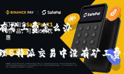 特派没有矿工费怎么办

如何处理B特派交易中没有矿工费的情况？