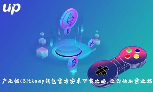 从此资产无忧！Bitkeep钱包官方安卓下载攻略，让你的加密之旅更安心