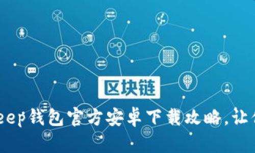 从此资产无忧！Bitkeep钱包官方安卓下载攻略，让你的加密之旅更安心
