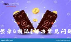 为何你无法登录B特派？解