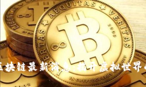 梦幻王国区块链最新消息：揭开虚拟世界的神秘面纱