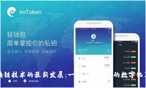 区块链技术的最新发展：一个未来已来的数字化革命
