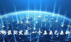 区块链技术的最新发展：一个未来已来的数字化