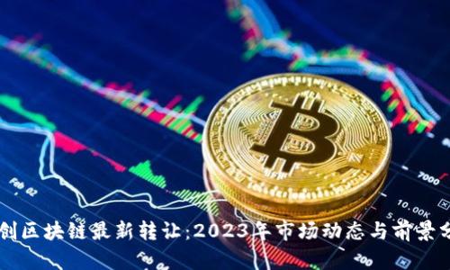 荣创区块链最新转让：2023年市场动态与前景分析