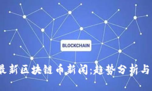 2023年最新区块链币新闻：趋势分析与市场动向