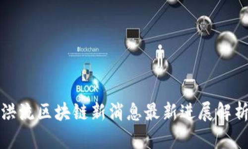 洪流区块链新消息最新进展解析