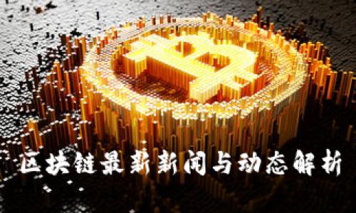 区块链最新新闻与动态解析