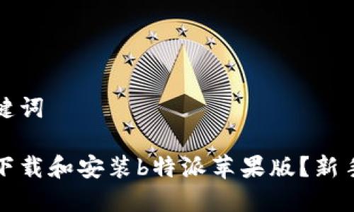 和关键词

如何下载和安装b特派苹果版？新手指南