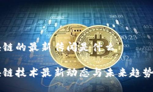 区块链的最新传闻是什么

区块链技术最新动态与未来趋势分析