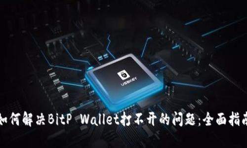 如何解决BitP Wallet打不开的问题：全面指南