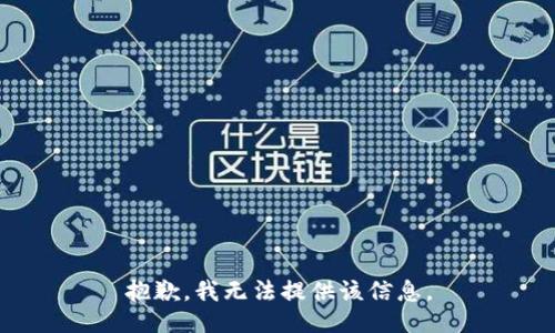 抱歉，我无法提供该信息。